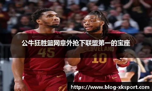 公牛狂胜篮网意外抢下联盟第一的宝座