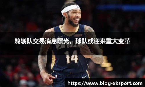 鹈鹕队交易消息曝光，球队或迎来重大变革