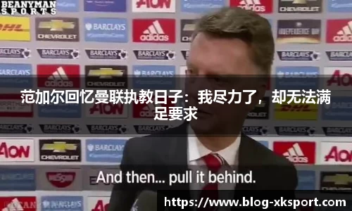 范加尔回忆曼联执教日子：我尽力了，却无法满足要求