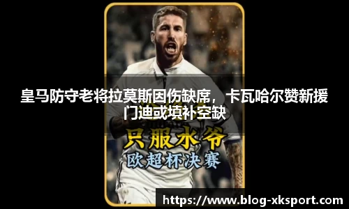 皇马防守老将拉莫斯因伤缺席，卡瓦哈尔赞新援门迪或填补空缺