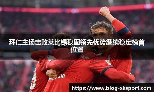 拜仁主场击败莱比锡稳固领先优势继续稳定榜首位置