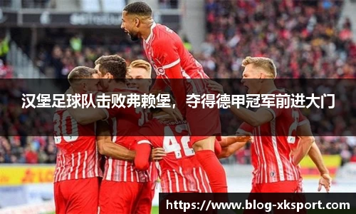 汉堡足球队击败弗赖堡，夺得德甲冠军前进大门
