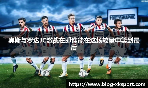 奥斯与罗达JC激战在即谁能在这场较量中笑到最后