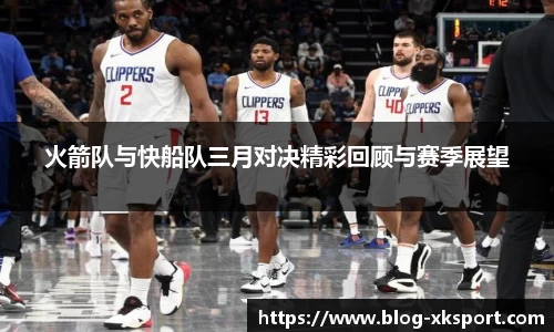 火箭队与快船队三月对决精彩回顾与赛季展望