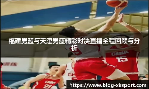 福建男篮与天津男篮精彩对决直播全程回顾与分析