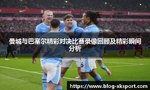 曼城与巴塞尔精彩对决比赛录像回顾及精彩瞬间分析