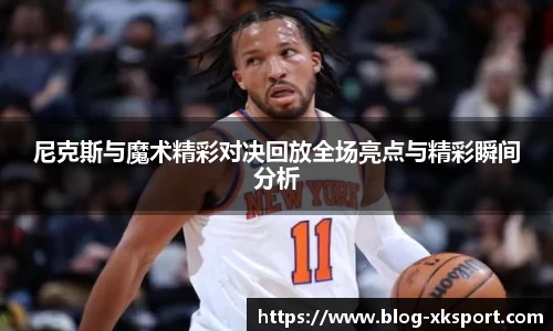 尼克斯与魔术精彩对决回放全场亮点与精彩瞬间分析