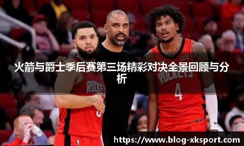 火箭与爵士季后赛第三场精彩对决全景回顾与分析