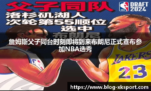 詹姆斯父子同台时刻即将到来布朗尼正式宣布参加NBA选秀