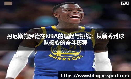 丹尼斯施罗德在NBA的崛起与挑战：从新秀到球队核心的奋斗历程