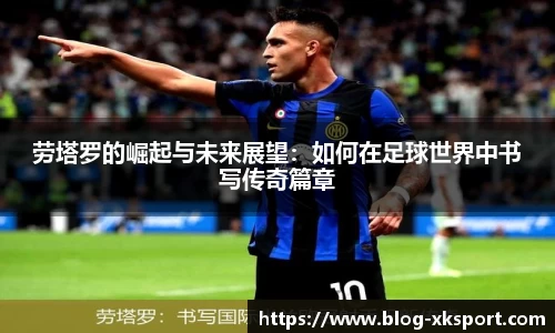 劳塔罗的崛起与未来展望：如何在足球世界中书写传奇篇章