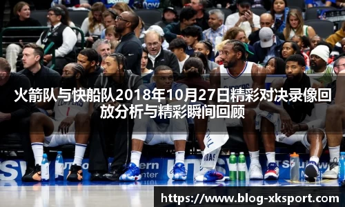 火箭队与快船队2018年10月27日精彩对决录像回放分析与精彩瞬间回顾