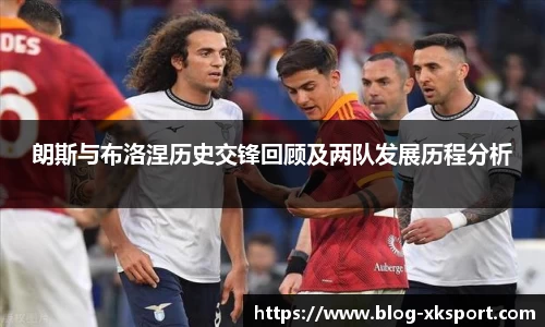 朗斯与布洛涅历史交锋回顾及两队发展历程分析