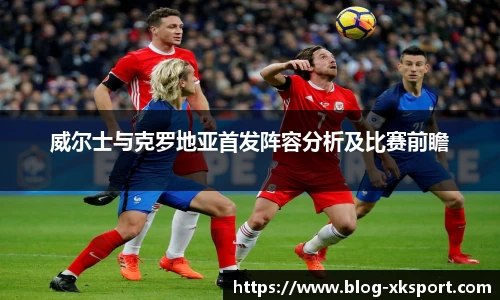 威尔士与克罗地亚首发阵容分析及比赛前瞻