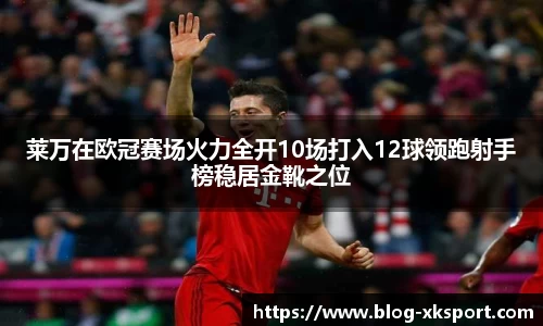 莱万在欧冠赛场火力全开10场打入12球领跑射手榜稳居金靴之位