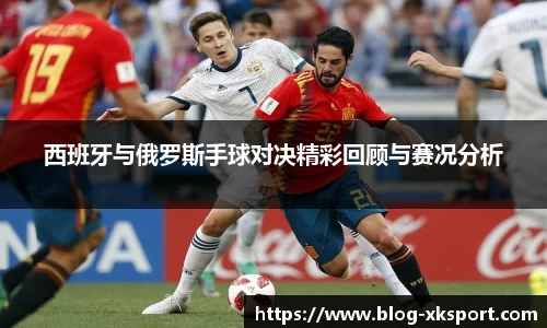 西班牙与俄罗斯手球对决精彩回顾与赛况分析