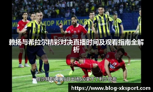 赖扬与希拉尔精彩对决直播时间及观看指南全解析