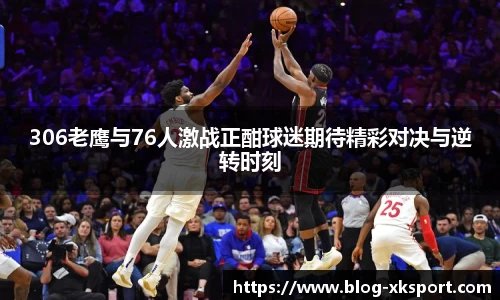 306老鹰与76人激战正酣球迷期待精彩对决与逆转时刻