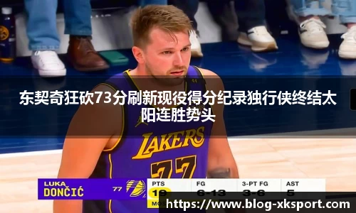 东契奇狂砍73分刷新现役得分纪录独行侠终结太阳连胜势头