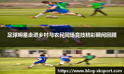足球明星走进乡村与农民同场竞技精彩瞬间回顾