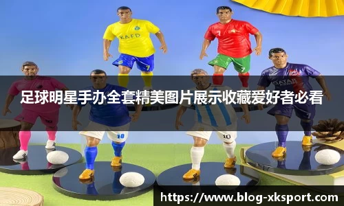 足球明星手办全套精美图片展示收藏爱好者必看