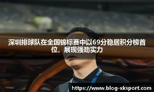 深圳排球队在全国锦标赛中以69分稳居积分榜首位，展现强劲实力