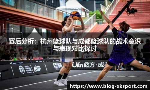 赛后分析：杭州篮球队与成都篮球队的战术意识与表现对比探讨