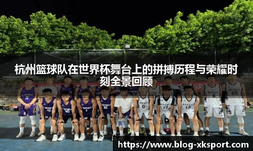 杭州篮球队在世界杯舞台上的拼搏历程与荣耀时刻全景回顾