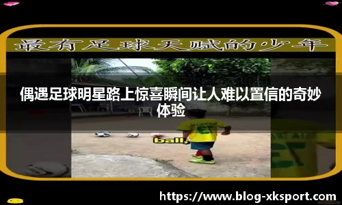 偶遇足球明星路上惊喜瞬间让人难以置信的奇妙体验