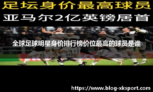 全球足球明星身价排行榜价位最高的球员是谁