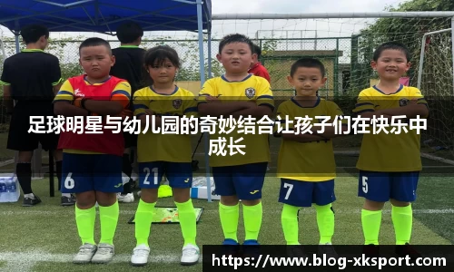 足球明星与幼儿园的奇妙结合让孩子们在快乐中成长