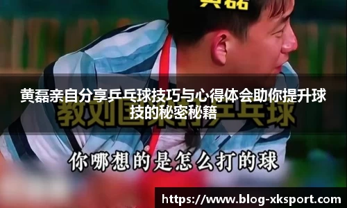 黄磊亲自分享乒乓球技巧与心得体会助你提升球技的秘密秘籍