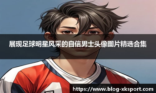展现足球明星风采的自信男士头像图片精选合集